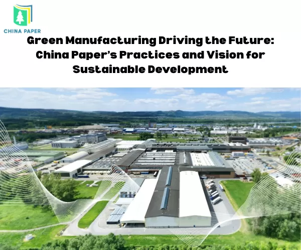 التصنيع الأخضر يقود المستقبل: ممارسات ورؤية China Paper للتنمية المستدامة